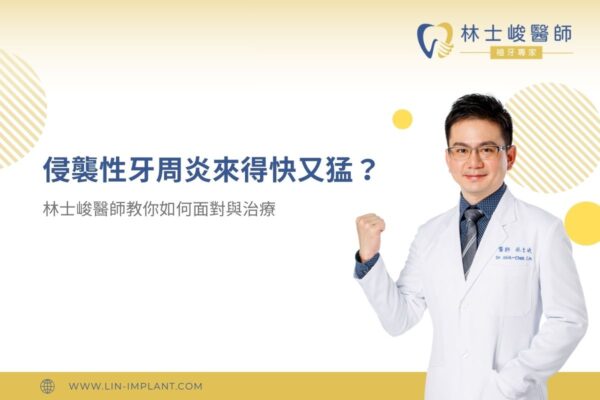 侵襲性牙周炎來得快又猛？林士峻醫師教你如何面對與治療